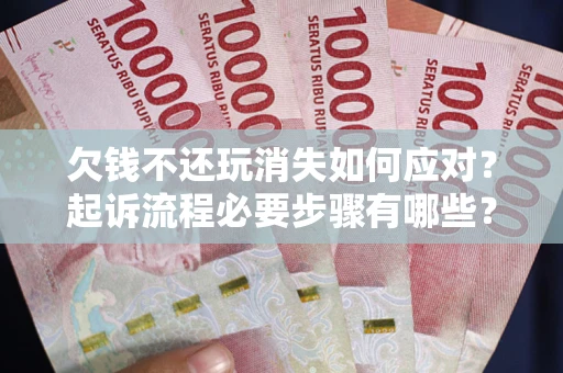 武汉欠钱不还玩消失如何应对？起诉流程必要步骤有哪些？