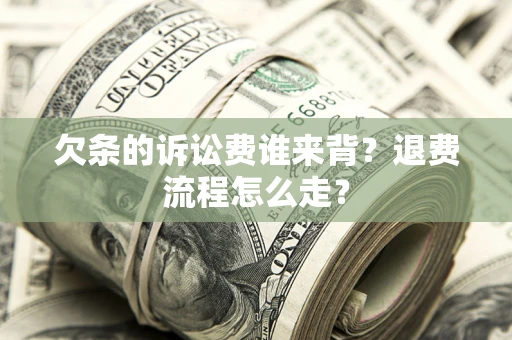 武汉欠条的诉讼费谁来背？退费流程怎么走？
