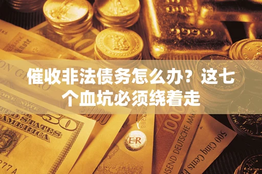 武汉催收非法债务怎么办？这七个血坑必须绕着走