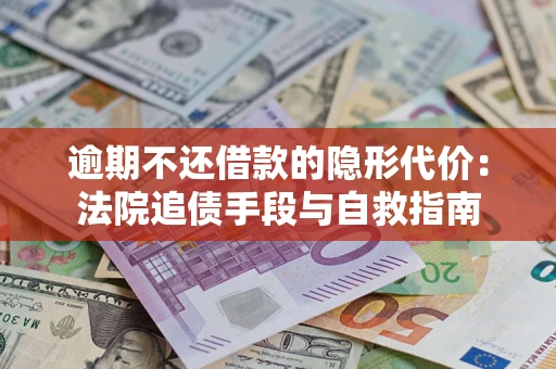 武汉逾期不还借款的隐形代价：法院追债手段与自救指南