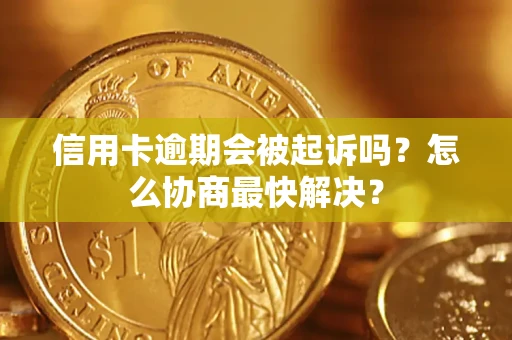 武汉信用卡逾期会被起诉吗？怎么协商最快解决？