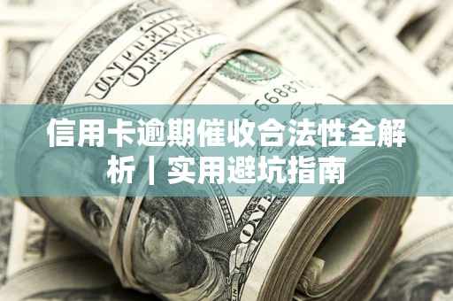 武汉信用卡逾期催收合法性全解析｜实用避坑指南