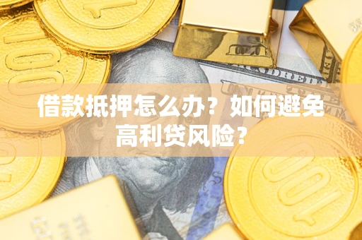 武汉借款抵押怎么办？如何避免高利贷风险？