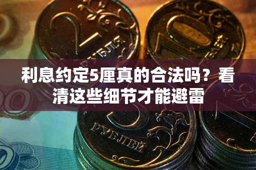 武汉利息约定5厘真的合法吗？看清这些细节才能避雷